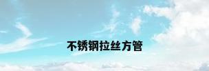 不锈钢拉丝方管