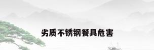 劣质不锈钢餐具危害