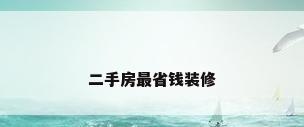 二手房最省钱装修