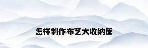 怎样制作布艺大收纳筐