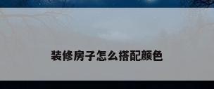 装修房子怎么搭配颜色