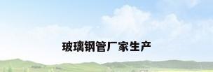 玻璃钢管厂家生产