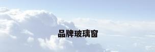 品牌玻璃窗