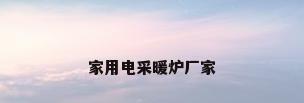 家用电采暖炉厂家
