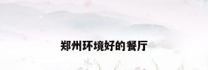 郑州环境好的餐厅