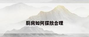 厨房如何摆放合理