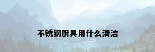 不锈钢厨具用什么清洁