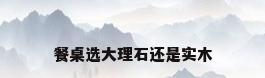 餐桌选大理石还是实木