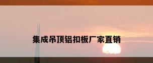 集成吊顶铝扣板厂家直销