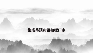 集成吊顶和铝扣板厂家