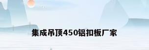 集成吊顶450铝扣板厂家