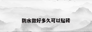 防水做好多久可以贴砖