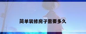 简单装修房子需要多久