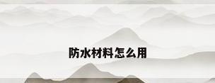 防水材料怎么用