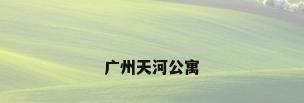 广州天河公寓
