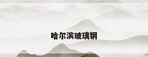 哈尔滨玻璃钢
