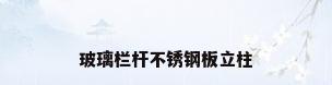 玻璃栏杆不锈钢板立柱