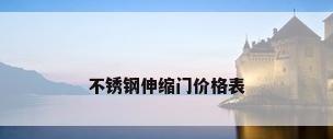 不锈钢伸缩门价格表