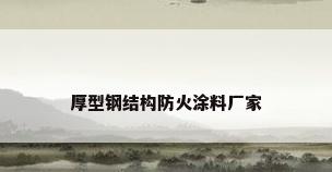 厚型钢结构防火涂料厂家