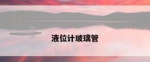 液位计玻璃管