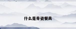 什么是骨瓷餐具