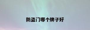 防盗门哪个牌子好