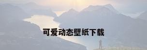 可爱动态壁纸下载