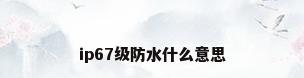 ip67级防水什么意思