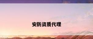 安防资质代理