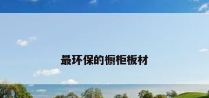 最环保的橱柜板材