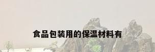 食品包装用的保温材料有