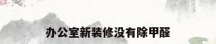 办公室新装修没有除甲醛
