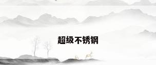 超级不锈钢