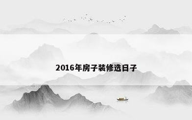 2016年房子装修选日子