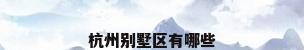 杭州别墅区有哪些