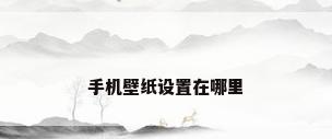 手机壁纸设置在哪里