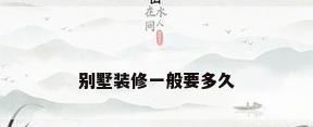 别墅装修一般要多久