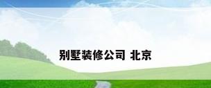别墅装修公司 北京