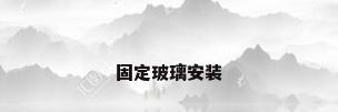 固定玻璃安装