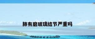 肺有磨玻璃结节严重吗