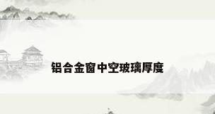 铝合金窗中空玻璃厚度