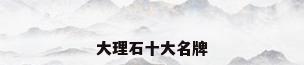 大理石十大名牌