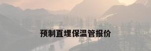 预制直埋保温管报价