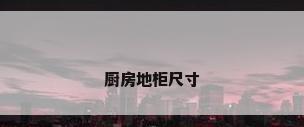 厨房地柜尺寸
