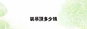 装吊顶多少钱