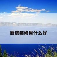 厨房装修用什么好