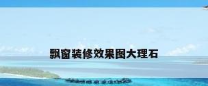 飘窗装修效果图大理石