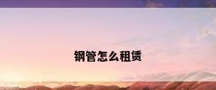 钢管怎么租赁
