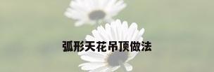 弧形天花吊顶做法