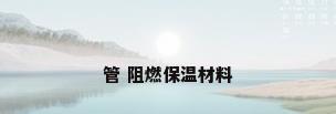 管 阻燃保温材料